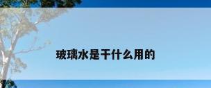 玻璃水是干什么用的