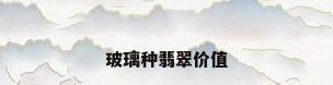 玻璃种翡翠价值