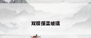 双层保温玻璃