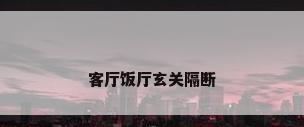 客厅饭厅玄关隔断