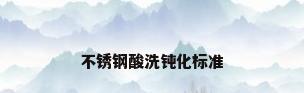 不锈钢酸洗钝化标准