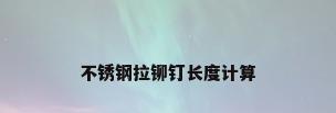 不锈钢拉铆钉长度计算