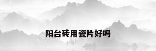 阳台砖用瓷片好吗