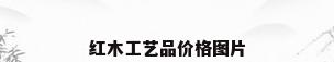 红木工艺品价格图片