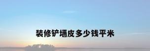 装修铲墙皮多少钱平米