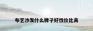 布艺沙发什么牌子好性价比高