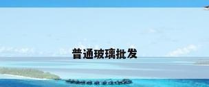 普通玻璃批发