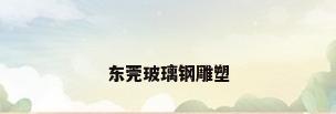 东莞玻璃钢雕塑