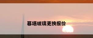 幕墙玻璃更换报价