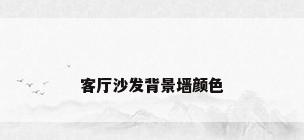 客厅沙发背景墙颜色