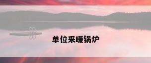 单位采暖锅炉