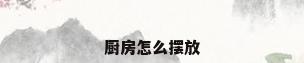 厨房怎么摆放