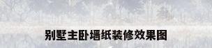 别墅主卧墙纸装修效果图