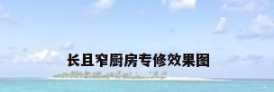 长且窄厨房专修效果图