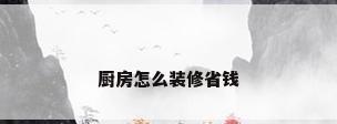 厨房怎么装修省钱