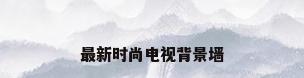 最新时尚电视背景墙
