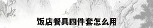 饭店餐具四件套怎么用