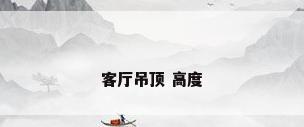 客厅吊顶 高度