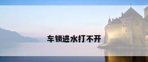 车锁进水打不开