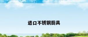 进口不锈钢厨具