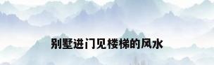 别墅进门见楼梯的风水
