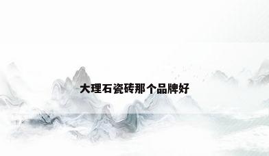 大理石瓷砖那个品牌好
