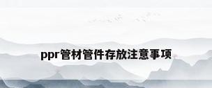 ppr管材管件存放注意事项