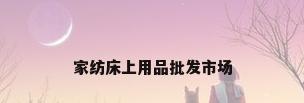 家纺床上用品批发市场