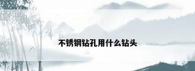 不锈钢钻孔用什么钻头