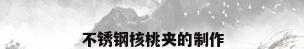 不锈钢核桃夹的制作
