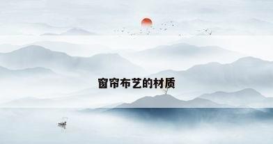 窗帘布艺的材质