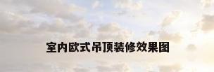 室内欧式吊顶装修效果图