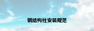 钢结构柱安装规范