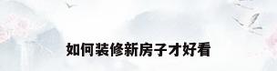 如何装修新房子才好看