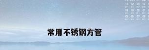常用不锈钢方管
