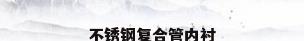 不锈钢复合管内衬