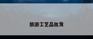 旅游工艺品批发