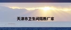 天津市卫生间隔断厂家
