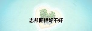 志邦橱柜好不好