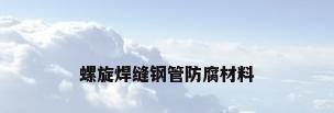 螺旋焊缝钢管防腐材料