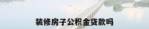 装修房子公积金贷款吗