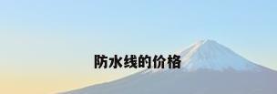 防水线的价格