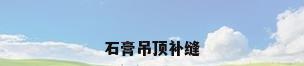 石膏吊顶补缝