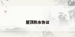 屋顶防水协议