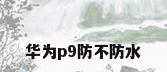 华为p9防不防水