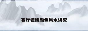 客厅瓷砖颜色风水讲究