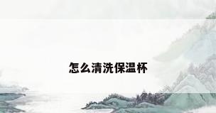 怎么清洗保温杯