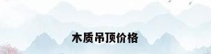 木质吊顶价格