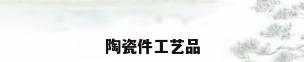 陶瓷件工艺品