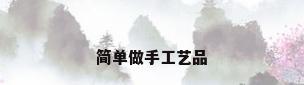 简单做手工艺品